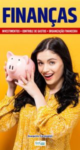 Finanças: Dicas para organizar a vida financeira, montar negócio